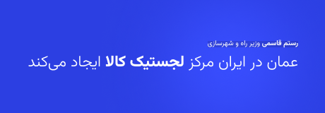 عمانی‌ها در ایران مرکز لجستیک راه‌اندازی می‌کنند